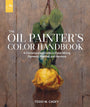 The Oil Painter's Color Handbook: A Contemporary Guide to Color Mixing, Pigments, Palettes, and Harmony