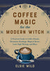Coffee Magic for the Modern Witch: A Practical Guide to Coffee Rituals, Divination Readings, Magical Brews, Latte Sigil Writing, and More (Books for Modern Witches)