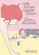 A Life Turned Upside Down My Dads An Alcoholic Graphic Novel