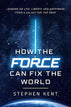 How the Force Can Fix the World: Lessons on Life, Liberty, and Happiness from a Galaxy Far, Far Away