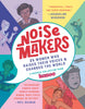 Noisemakers: 25 Women Who Raised Their Voices & Changed the World