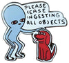 Strange Planet Please Cease Ingesting All Objects Pin