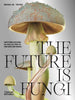 The Future is Fungi: How Fungi Can Feed Us, Heal Us, Free Us and Save Our World